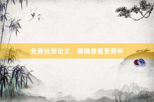 免费检测论文，精确查重更释怀