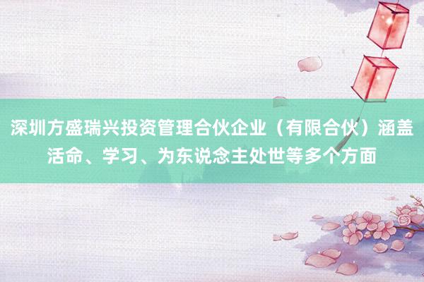 深圳方盛瑞兴投资管理合伙企业（有限合伙）涵盖活命、学习、为东说念主处世等多个方面