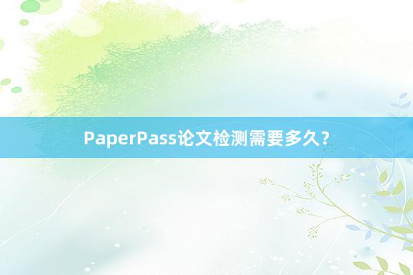 PaperPass论文检测需要多久?