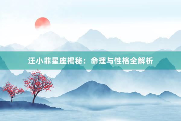 汪小菲星座揭秘：命理与性格全解析