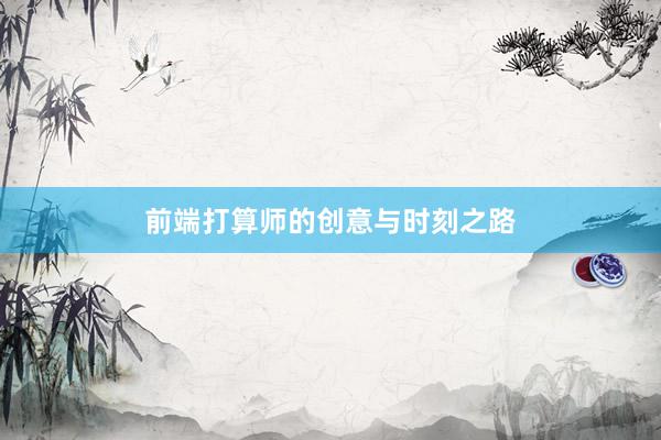 前端打算师的创意与时刻之路