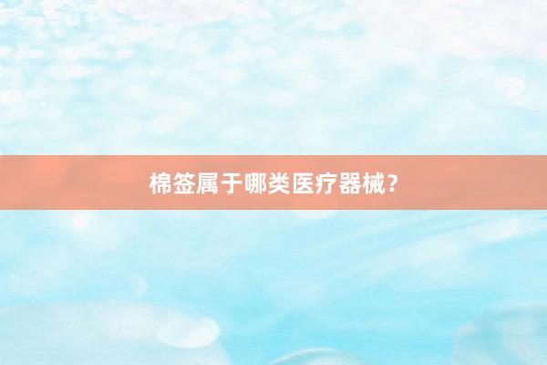 棉签属于哪类医疗器械？